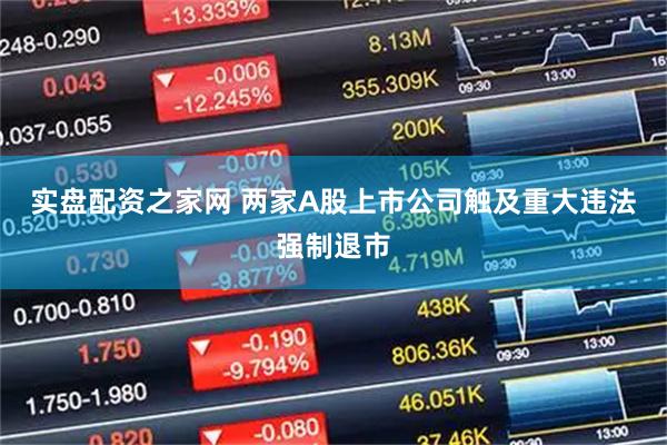 实盘配资之家网 两家A股上市公司触及重大违法强制退市