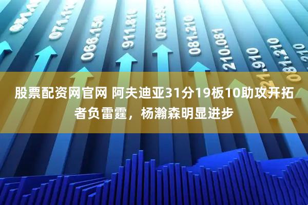 股票配资网官网 阿夫迪亚31分19板10助攻开拓者负雷霆，杨瀚森明显进步