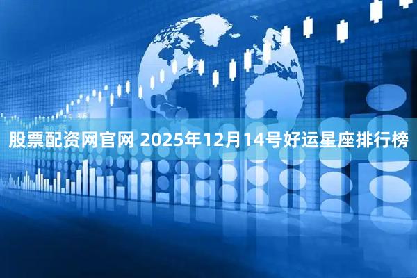 股票配资网官网 2025年12月14号好运星座排行榜