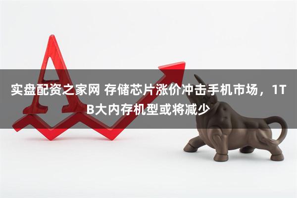 实盘配资之家网 存储芯片涨价冲击手机市场，1TB大内存机型或将减少