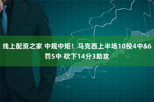 线上配资之家 中规中矩！马克西上半场10投4中&6罚5中 砍下14分3助攻