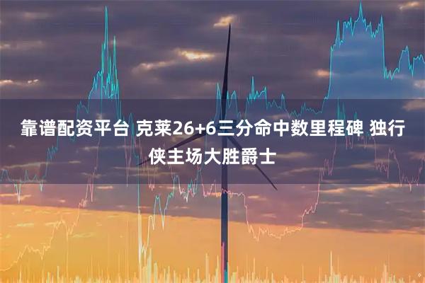 靠谱配资平台 克莱26+6三分命中数里程碑 独行侠主场大胜爵士