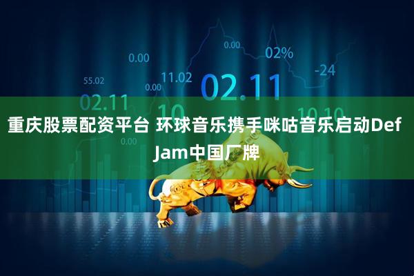 重庆股票配资平台 环球音乐携手咪咕音乐启动Def Jam中国厂牌