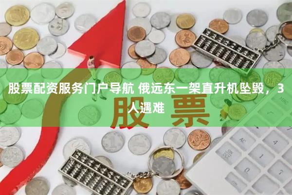 股票配资服务门户导航 俄远东一架直升机坠毁，3人遇难