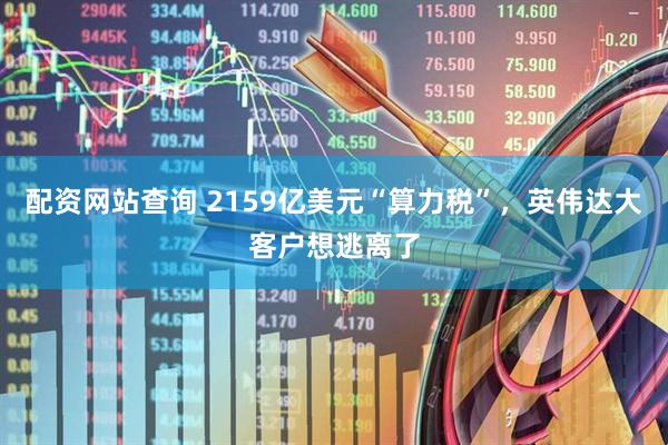 配资网站查询 2159亿美元“算力税”,英伟达大客户想逃离了