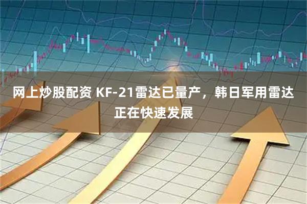 网上炒股配资 KF-21雷达已量产，韩日军用雷达正在快速发展