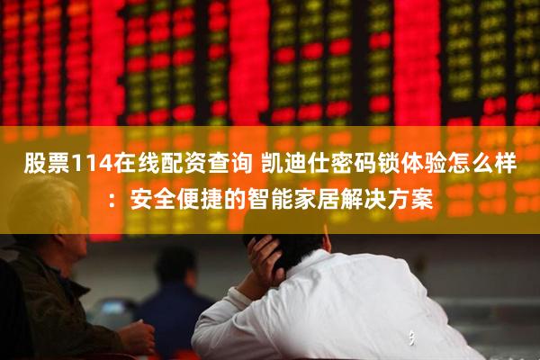 股票114在线配资查询 凯迪仕密码锁体验怎么样：安全便捷的智能家居解决方案