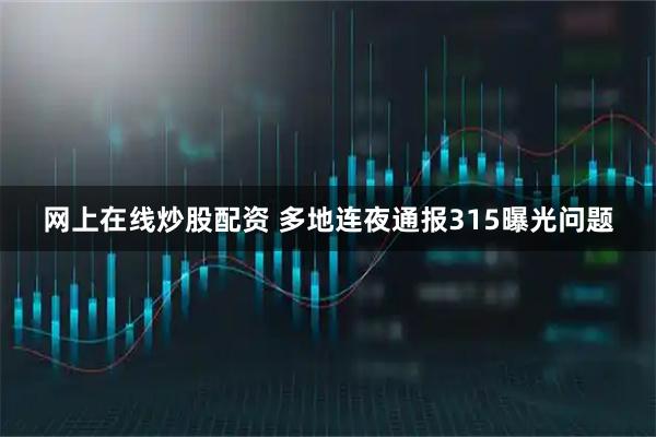 网上在线炒股配资 多地连夜通报315曝光问题