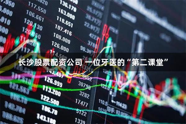 长沙股票配资公司 一位牙医的“第二课堂”