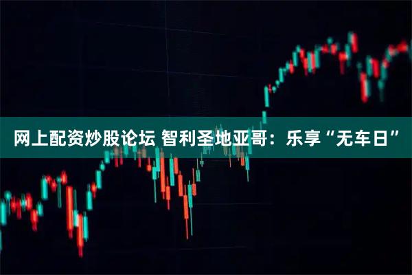 网上配资炒股论坛 智利圣地亚哥:乐享“无车日”